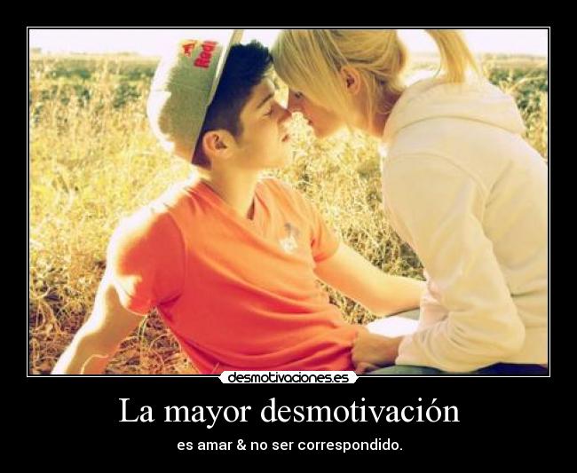 La mayor desmotivación - es amar & no ser correspondido.
