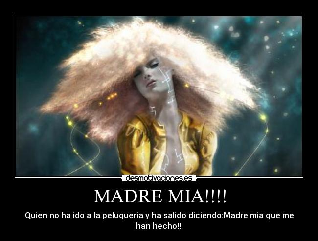 MADRE MIA!!!! - Quien no ha ido a la peluqueria y ha salido diciendo:Madre mia que me han hecho!!!