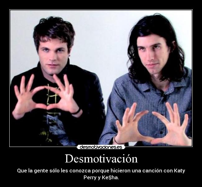 Desmotivación - Que la gente sólo les conozca porque hicieron una canción con Katy Perry y Ke$ha.