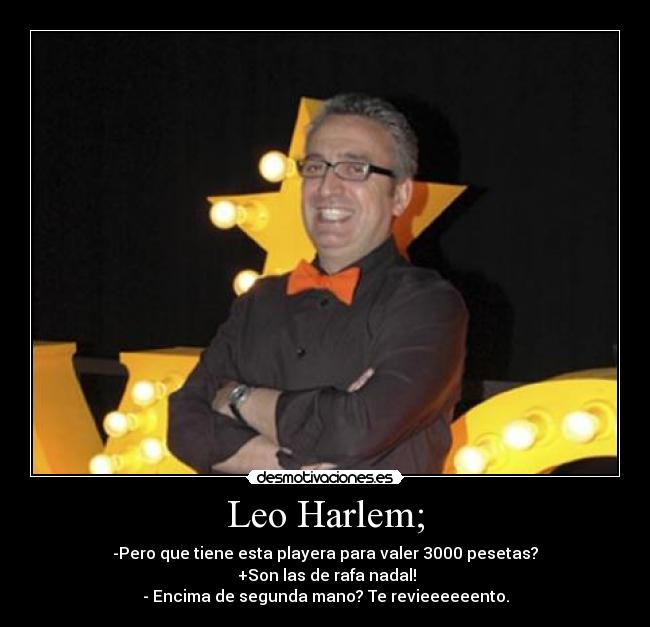 Leo Harlem; - -Pero que tiene esta playera para valer 3000 pesetas?
+Son las de rafa nadal!
- Encima de segunda mano? Te revieeeeeento.