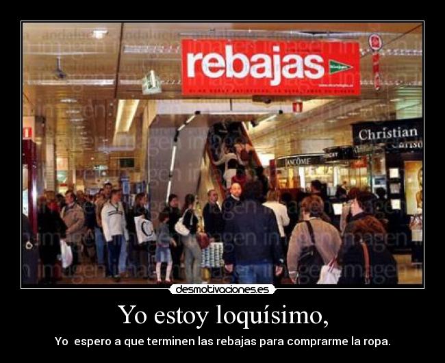 Yo estoy loquísimo, - Yo espero a que terminen las rebajas para comprarme la ropa.