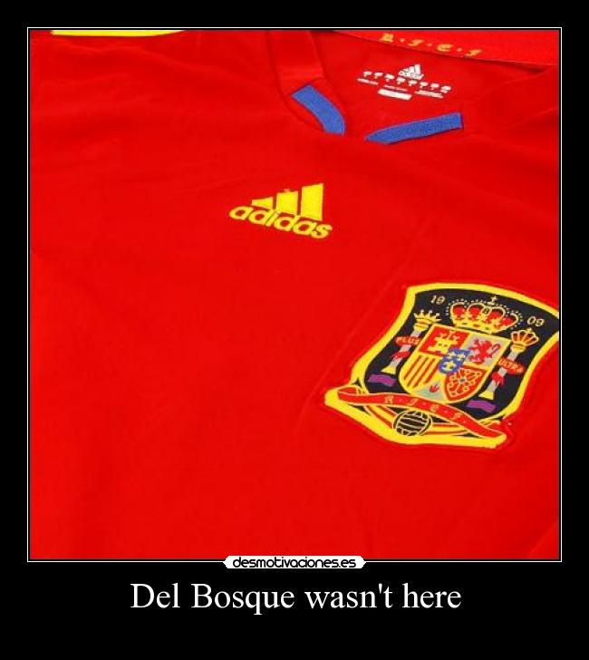 Del Bosque wasnt here -
