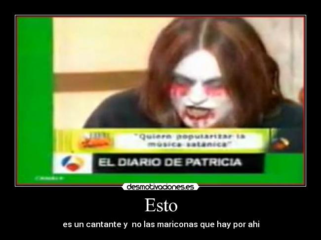 Esto - es un cantante y no las mariconas que hay por ahi