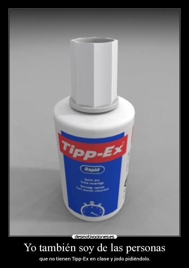 Yo también soy de las personas - que no tienen Tipp-Ex en clase y jodo pidiéndolo.