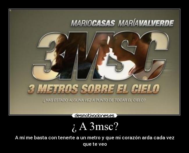 ¿ A 3msc? - A mí me basta con tenerte a un metro y que mi corazón arda cada vez que te veo