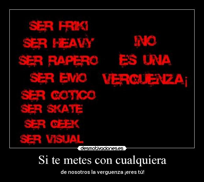 Si te metes con cualquiera - de nosotros la verguenza ¡eres tú!