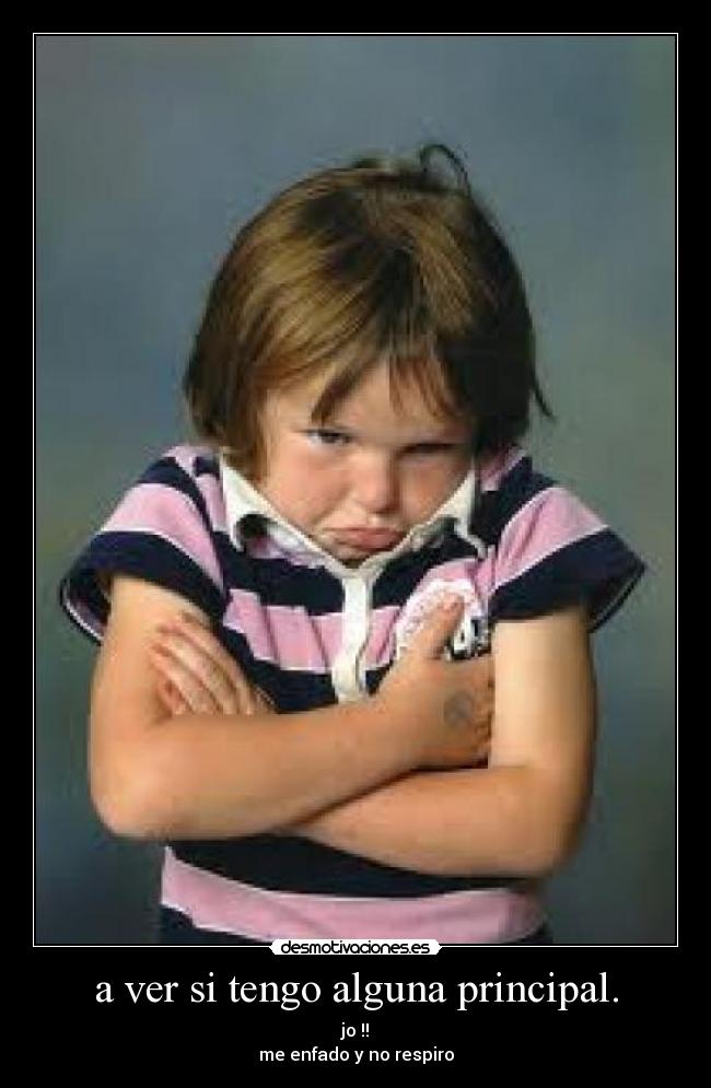 a ver si tengo alguna principal. - jo !!
me enfado y no respiro