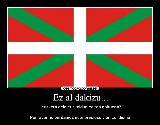 Ez al dakizu... - ..euskera dela euskaldun egiten gaituena?
Por favor no perdamos este precioso y único idioma