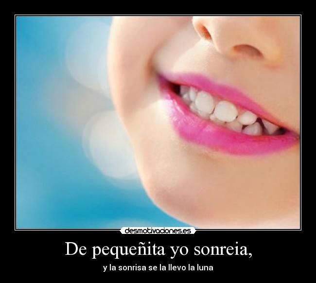 De pequeñita yo sonreia, -