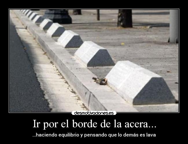Ir por el borde de la acera... -