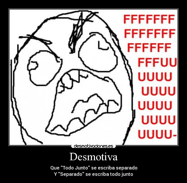 Desmotiva - Que Todo Junto se escriba separado
Y Separado se escriba todo junto