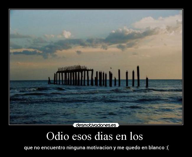 Odio esos dias en los - que no encuentro ninguna motivacion y me quedo en blanco :(