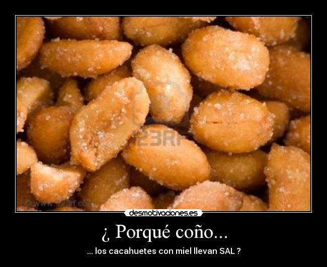 ¿ Porqué coño... - ... los cacahuetes con miel llevan SAL ?