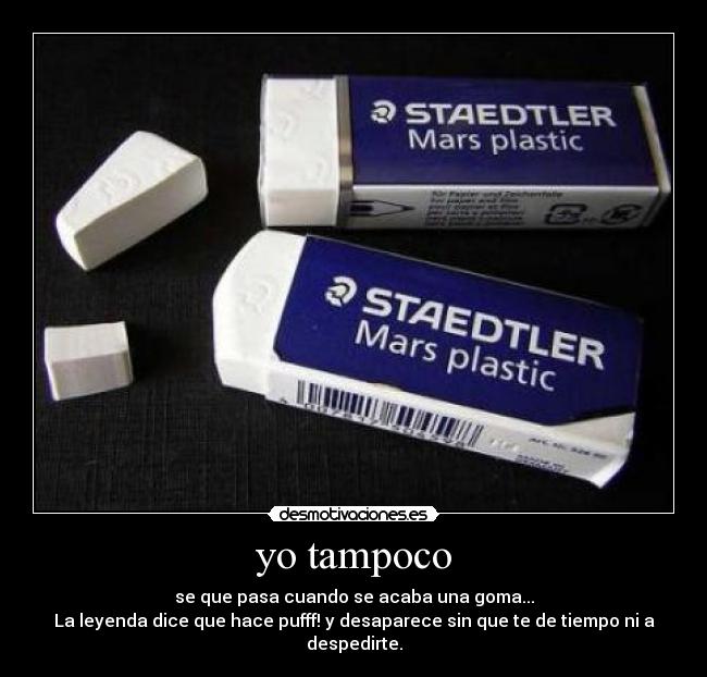 yo tampoco - se que pasa cuando se acaba una goma...
La leyenda dice que hace pufff! y desaparece sin que te de tiempo ni a despedirte.