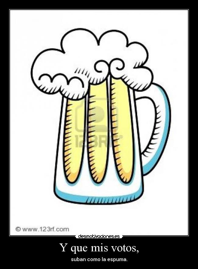 Y que mis votos, - suban como la espuma.