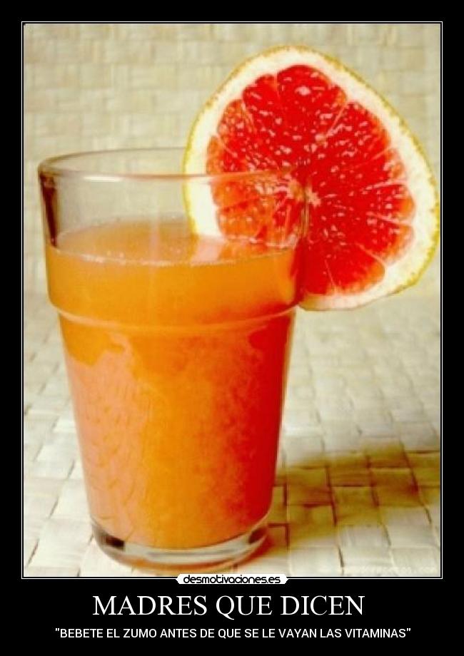 MADRES QUE DICEN - BEBETE EL ZUMO ANTES DE QUE SE LE VAYAN LAS VITAMINAS