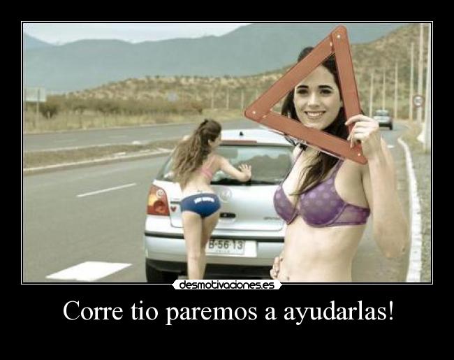 Corre tio paremos a ayudarlas! -
