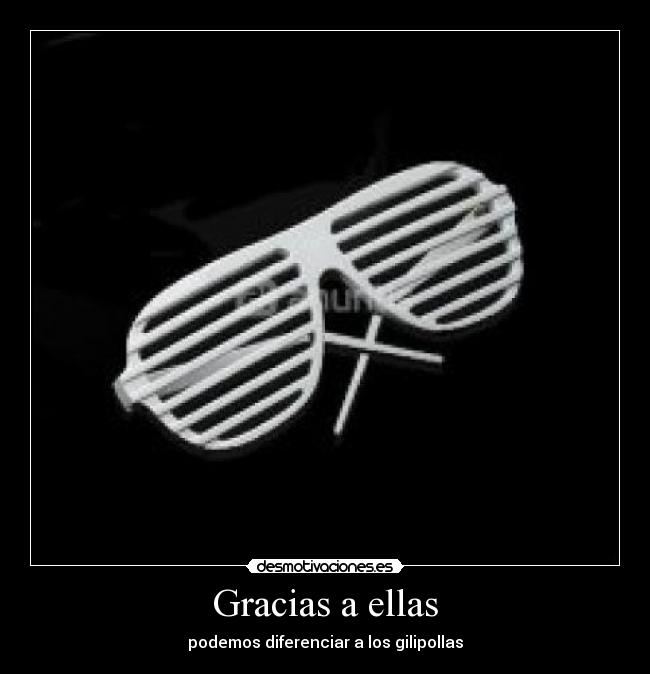 Gracias a ellas - podemos diferenciar a los gilipollas