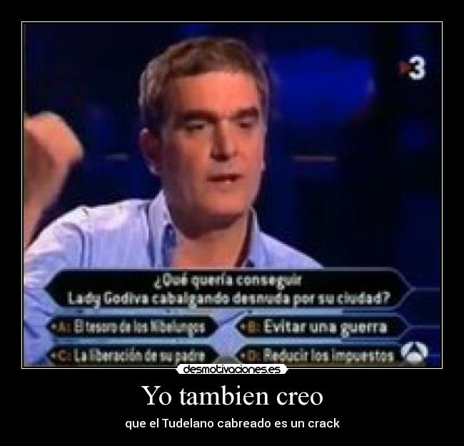 Yo tambien creo - que el Tudelano cabreado es un crack