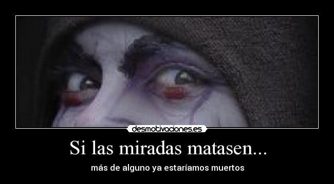 Si las miradas matasen... -