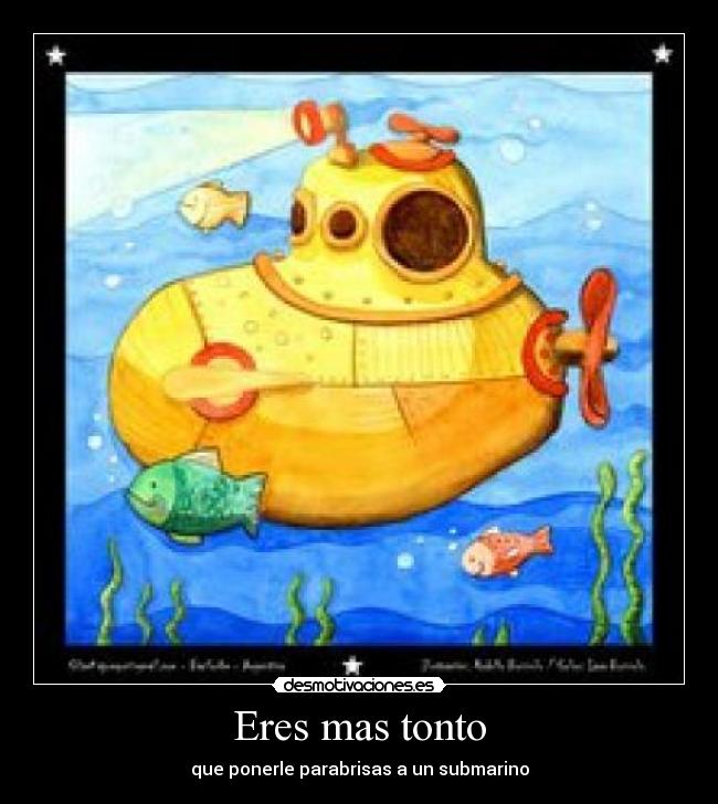 Eres mas tonto - que ponerle parabrisas a un submarino