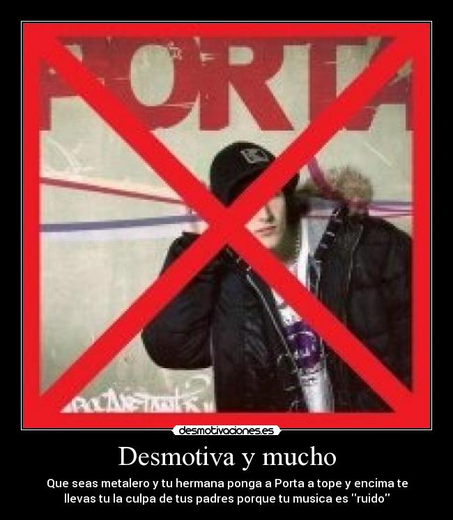 Desmotiva y mucho - Que seas metalero y tu hermana ponga a Porta a tope y encima te
llevas tu la culpa de tus padres porque tu musica es ruido