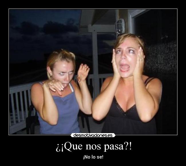 ¿¡Que nos pasa?! - ¡No lo se!