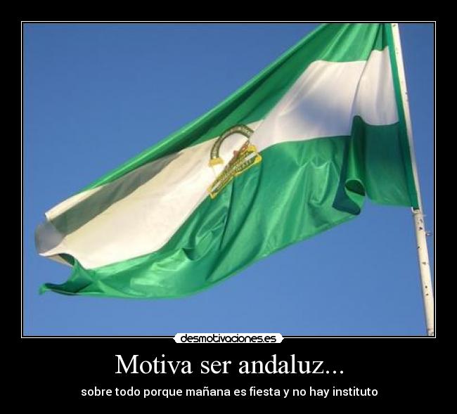 Motiva ser andaluz... - sobre todo porque mañana es fiesta y no hay instituto