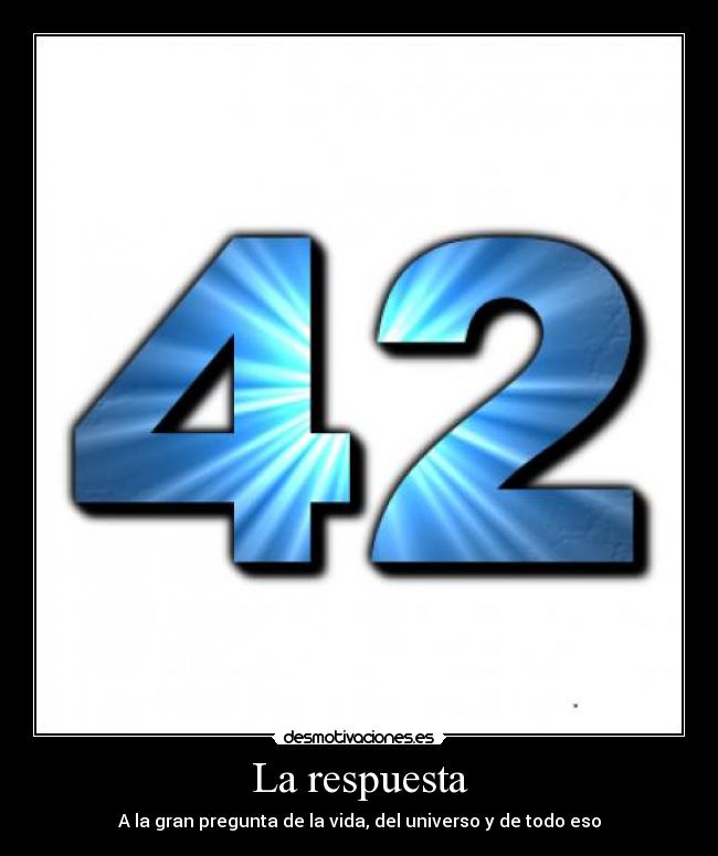 La respuesta - A la gran pregunta de la vida, del universo y de todo eso