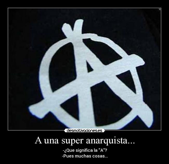 A una super anarquista... - -¿Que significa la A?
-Pues muchas cosas...