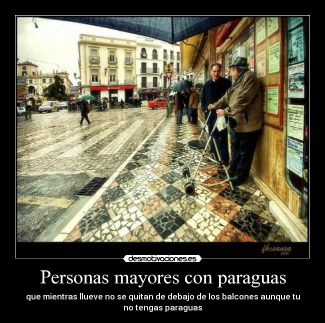 Personas mayores con paraguas - que mientras llueve no se quitan de debajo de los balcones aunque tu
no tengas paraguas