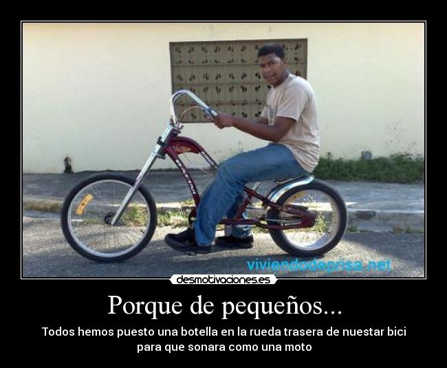 Porque de pequeños... - Todos hemos puesto una botella en la rueda trasera de nuestar bici
para que sonara como una moto