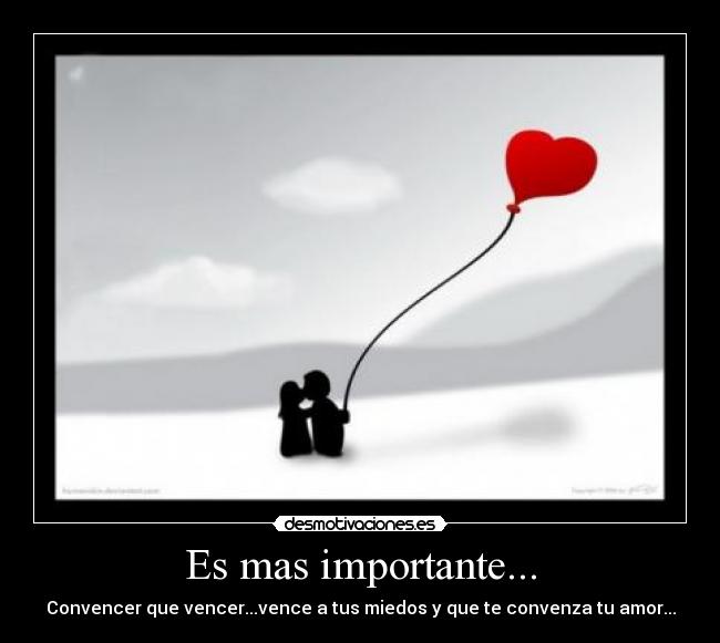 Es mas importante... - Convencer que vencer...vence a tus miedos y que te convenza tu amor...