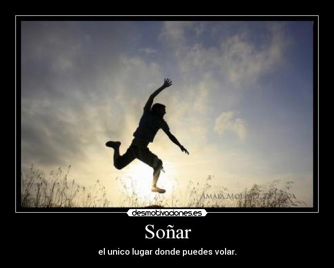 Soñar - el unico lugar donde puedes volar.