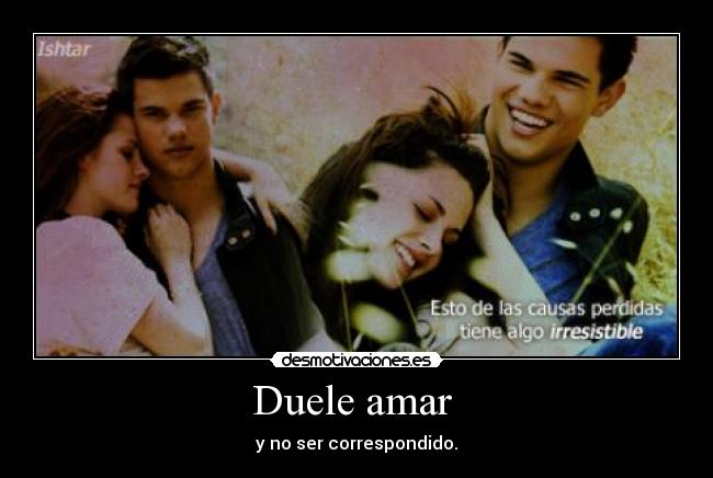 Duele amar - y no ser correspondido.