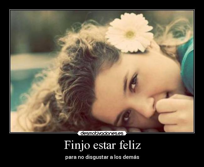 Finjo estar feliz - para no disgustar a los demás