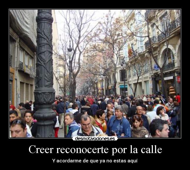 Creer reconocerte por la calle - Y acordarme de que ya no estas aquí