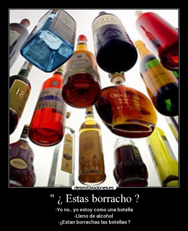 ¿ Estas borracho ? -