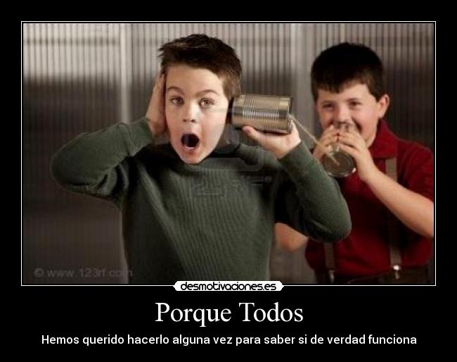 Porque Todos - Hemos querido hacerlo alguna vez para saber si de verdad funciona