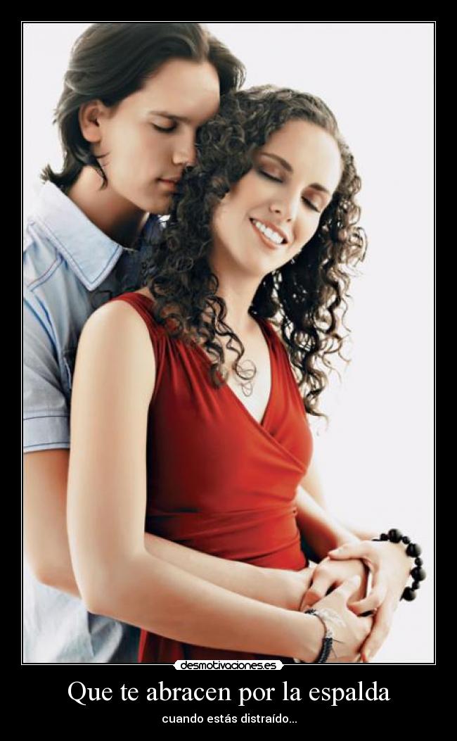Que te abracen por la espalda - cuando estás distraído...