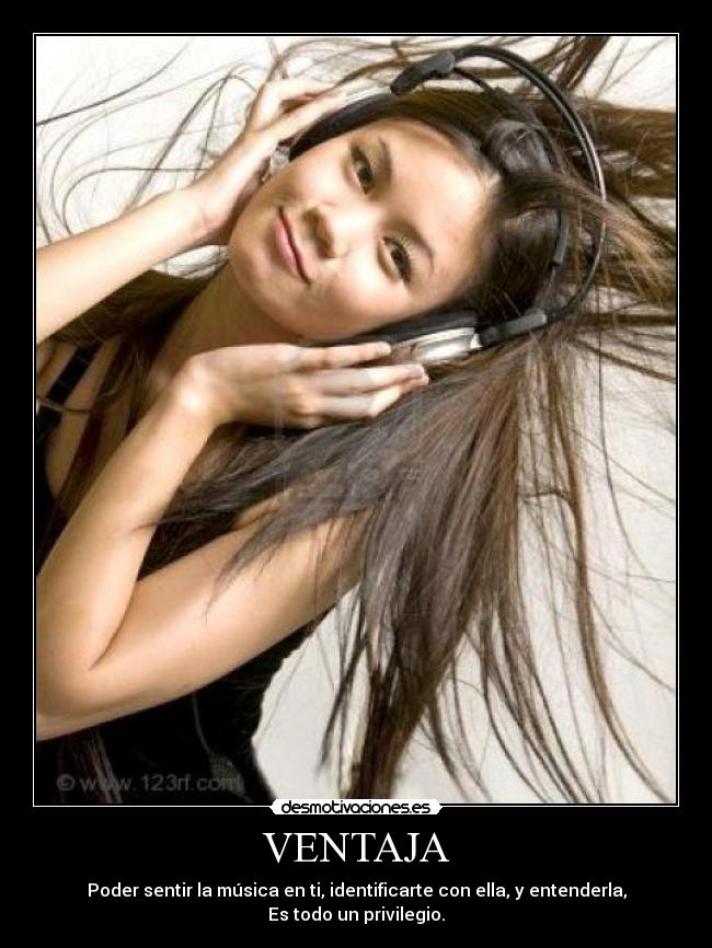 VENTAJA - Poder sentir la música en ti, identificarte con ella, y entenderla, Es todo un privilegio.