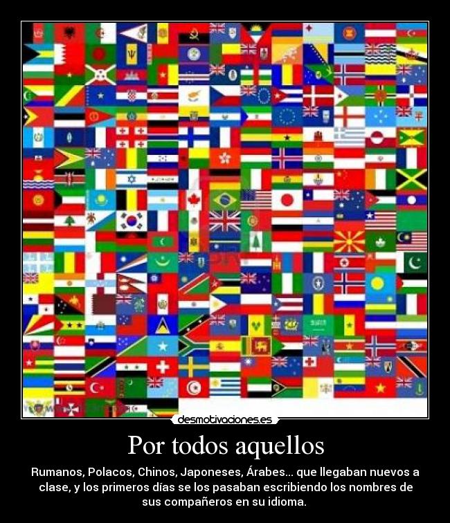 Por todos aquellos - Rumanos, Polacos, Chinos, Japoneses, Árabes... que llegaban nuevos a
clase, y los primeros días se los pasaban escribiendo los nombres de
sus compañeros en su idioma.