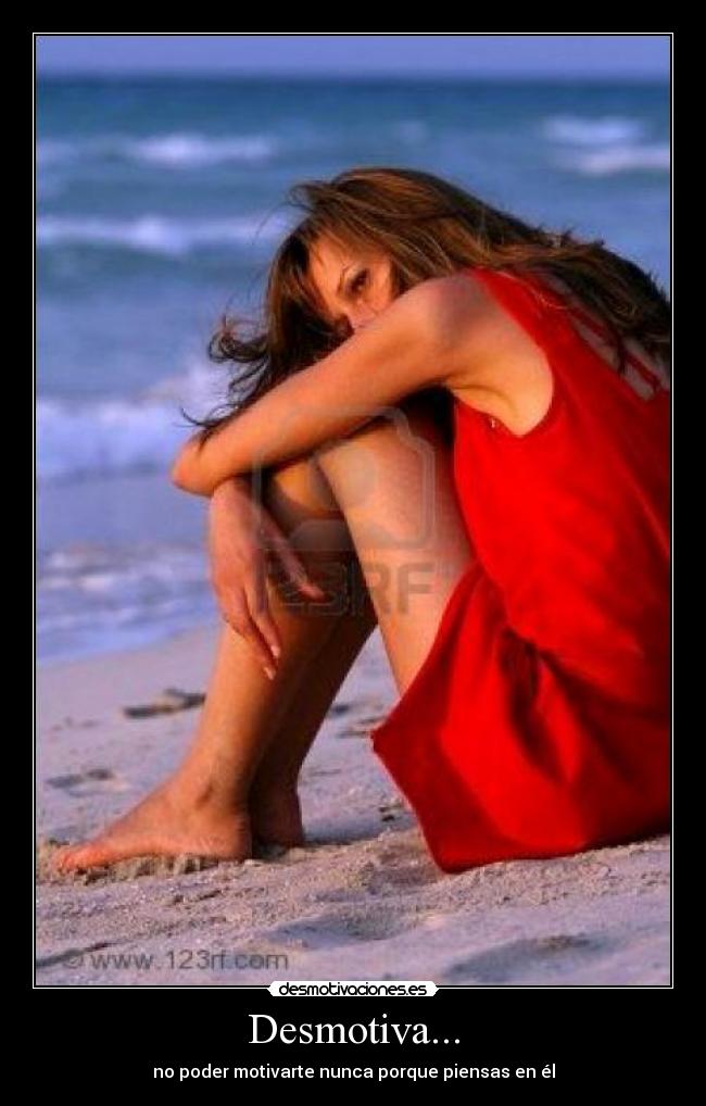 Desmotiva... - no poder motivarte nunca porque piensas en él