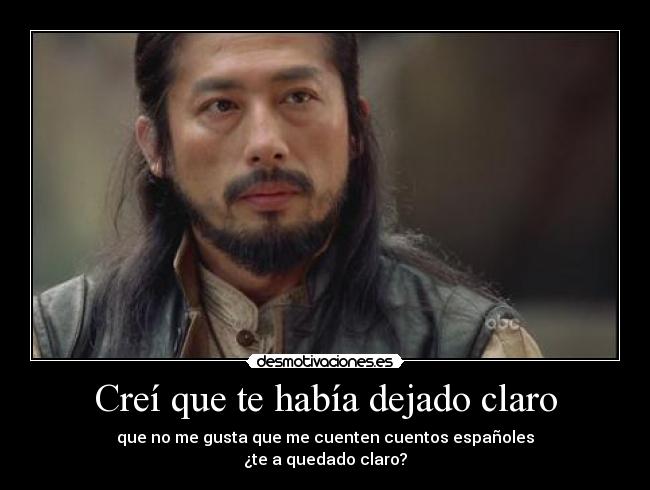 Creí que te había dejado claro - que no me gusta que me cuenten cuentos españoles
¿te a quedado claro?