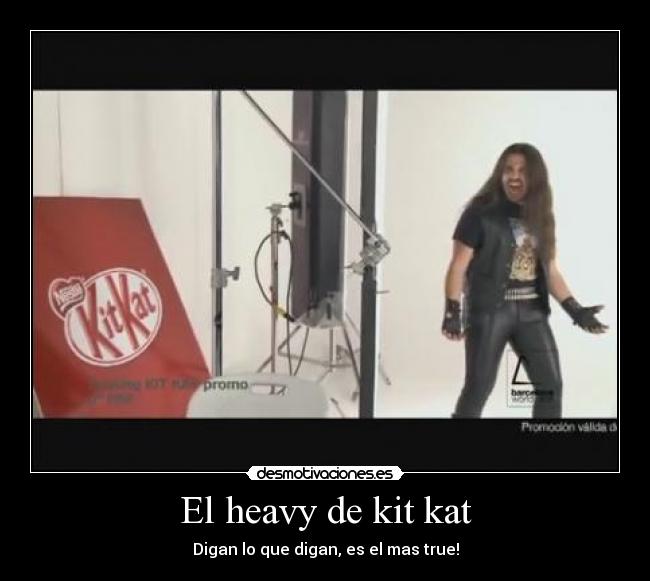 El heavy de kit kat - Digan lo que digan, es el mas true!