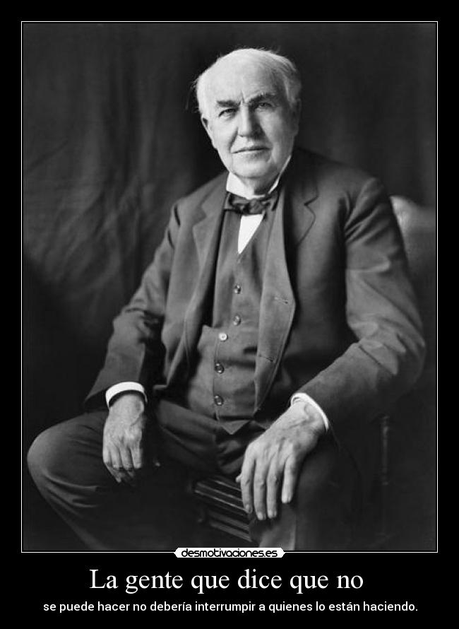 La gente que dice que no - se puede hacer no debería interrumpir a quienes lo están haciendo.