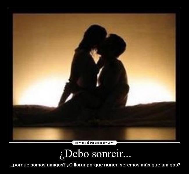 ¿Debo sonreir... -
