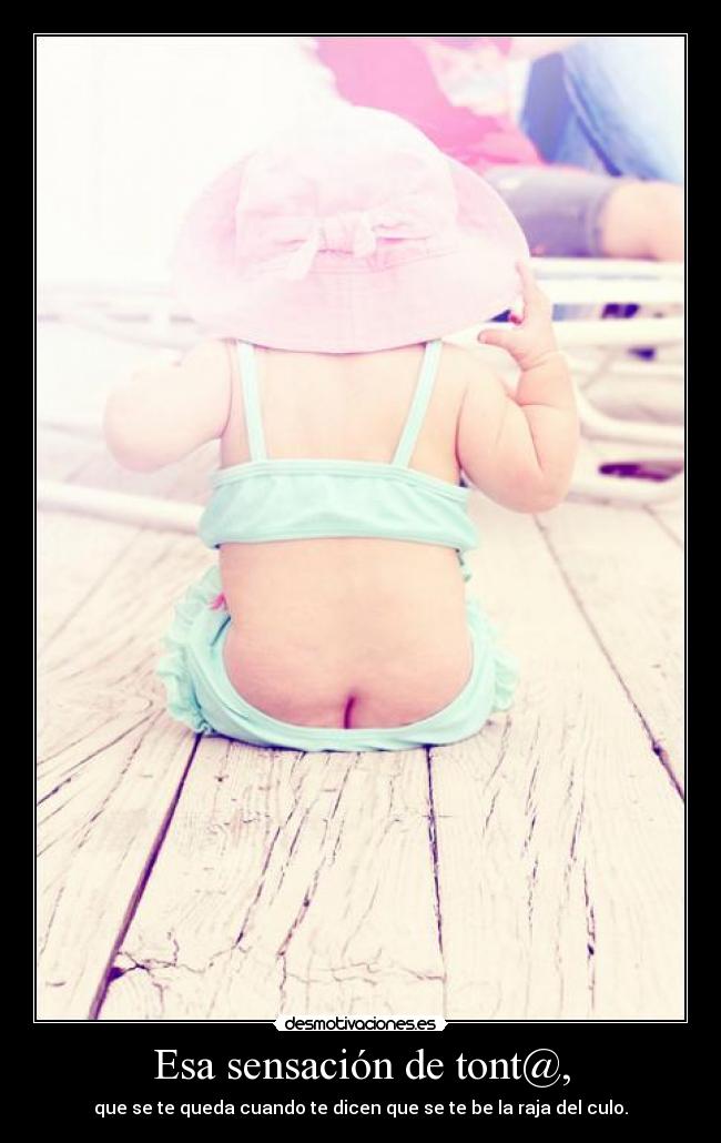 Esa sensación de tont@, - que se te queda cuando te dicen que se te be la raja del culo.