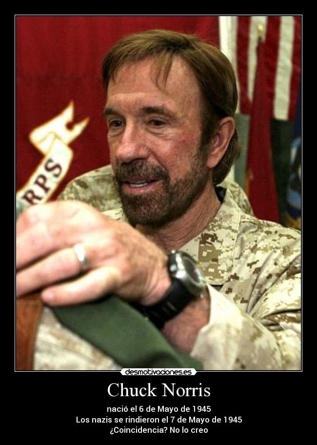 Chuck Norris - nació el 6 de Mayo de 1945
Los nazis se rindieron el 7 de Mayo de 1945
¿Coincidencia? No lo creo