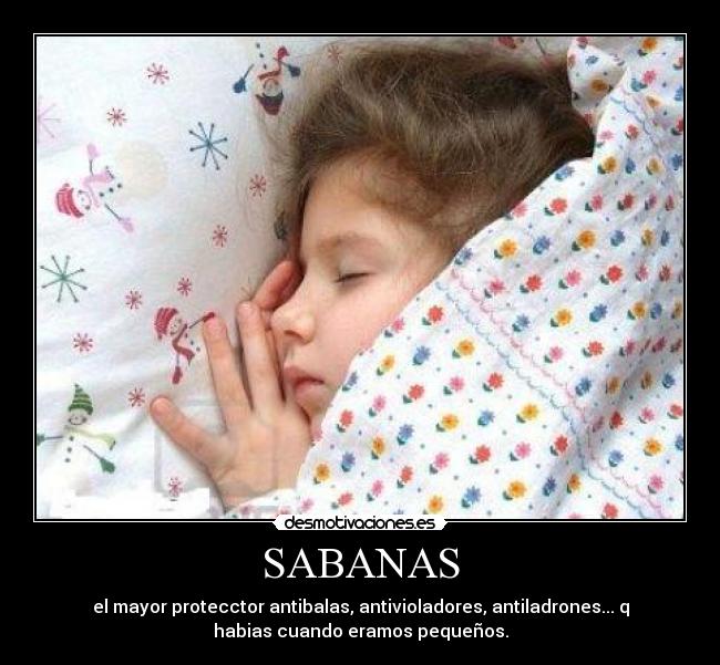 SABANAS - el mayor protecctor antibalas, antivioladores, antiladrones... q
habias cuando eramos pequeños.